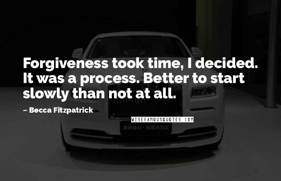 Becca Fitzpatrick quotes: Forgiveness took time, I decided. It was a process. Better to start slowly than not at all.