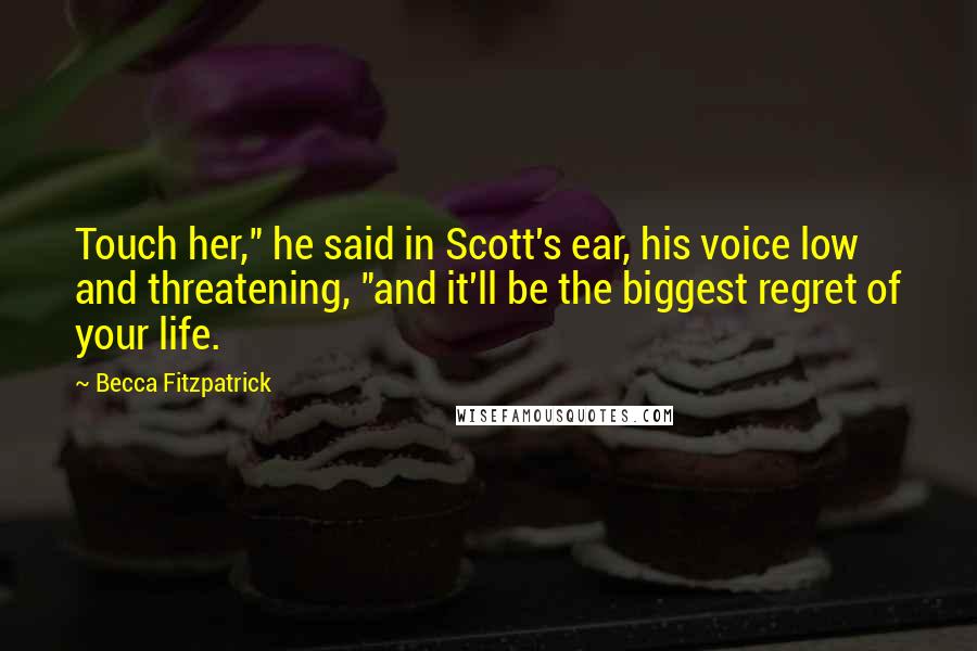 Becca Fitzpatrick quotes: Touch her," he said in Scott's ear, his voice low and threatening, "and it'll be the biggest regret of your life.