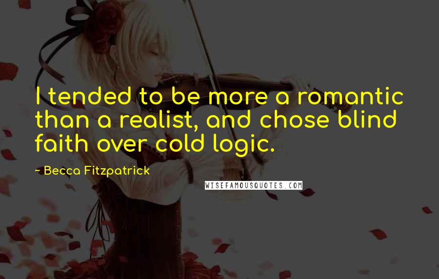 Becca Fitzpatrick quotes: I tended to be more a romantic than a realist, and chose blind faith over cold logic.