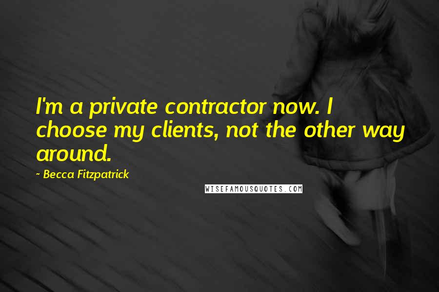 Becca Fitzpatrick quotes: I'm a private contractor now. I choose my clients, not the other way around.