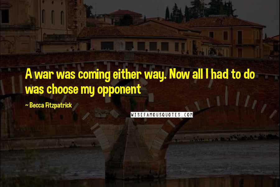 Becca Fitzpatrick quotes: A war was coming either way. Now all I had to do was choose my opponent