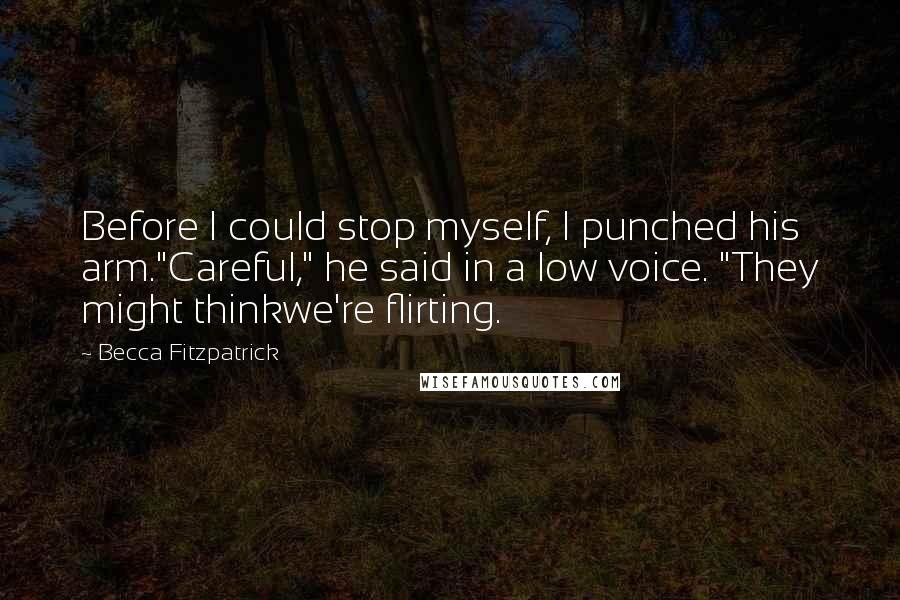 Becca Fitzpatrick quotes: Before I could stop myself, I punched his arm."Careful," he said in a low voice. "They might thinkwe're flirting.