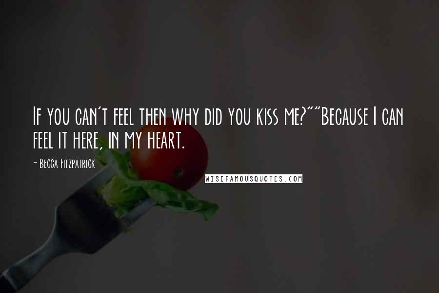 Becca Fitzpatrick quotes: If you can't feel then why did you kiss me?""Because I can feel it here, in my heart.