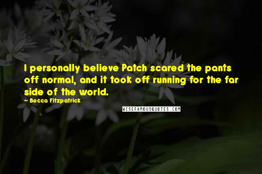 Becca Fitzpatrick quotes: I personally believe Patch scared the pants off normal, and it took off running for the far side of the world.