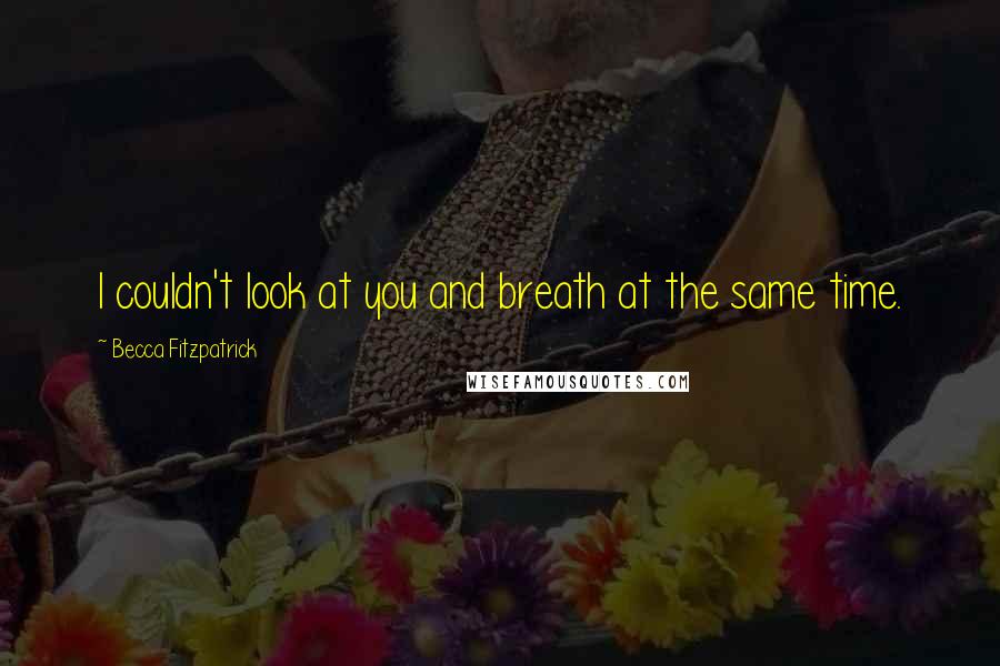 Becca Fitzpatrick quotes: I couldn't look at you and breath at the same time.