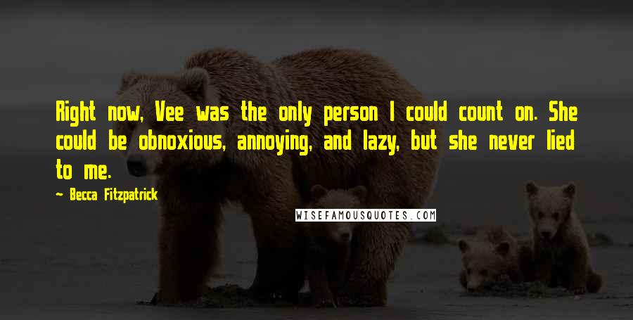 Becca Fitzpatrick quotes: Right now, Vee was the only person I could count on. She could be obnoxious, annoying, and lazy, but she never lied to me.