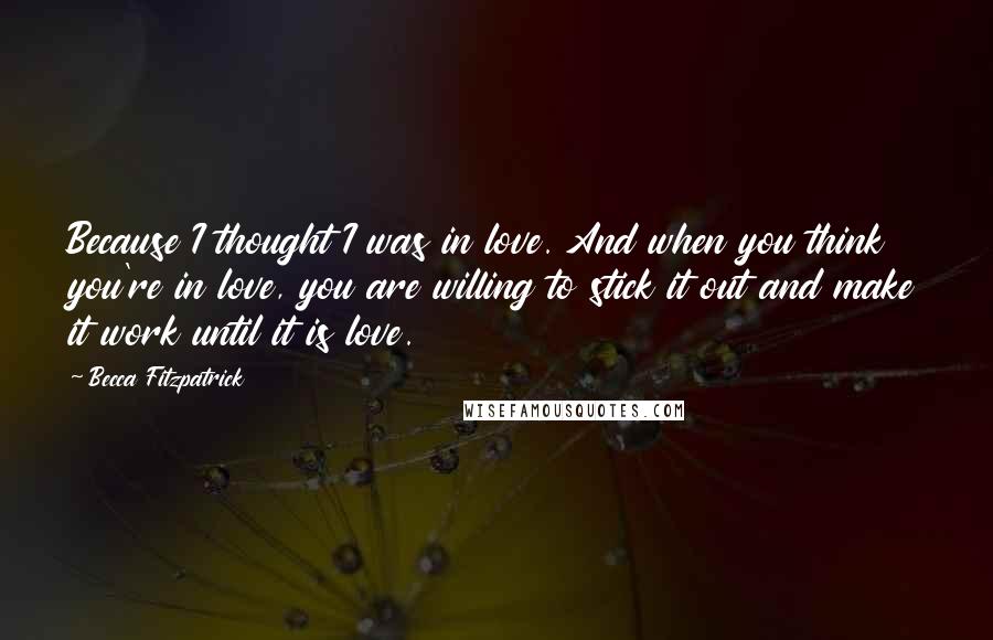 Becca Fitzpatrick quotes: Because I thought I was in love. And when you think you're in love, you are willing to stick it out and make it work until it is love.