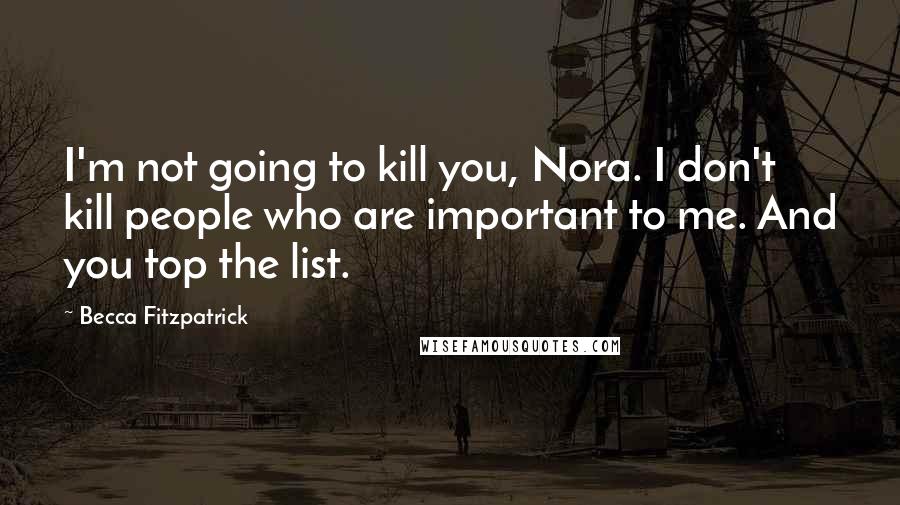 Becca Fitzpatrick quotes: I'm not going to kill you, Nora. I don't kill people who are important to me. And you top the list.