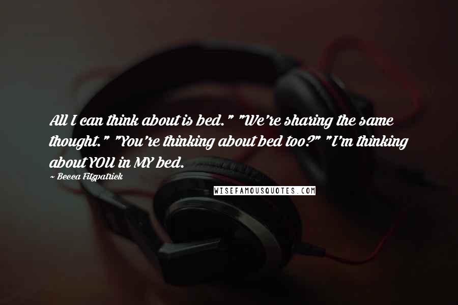 Becca Fitzpatrick quotes: All I can think about is bed." "We're sharing the same thought." "You're thinking about bed too?" "I'm thinking about YOU in MY bed.