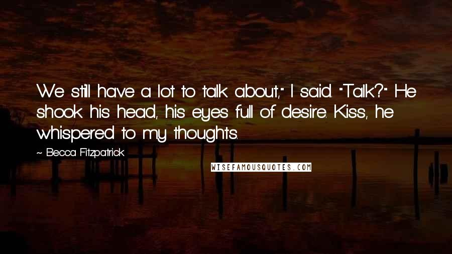 Becca Fitzpatrick quotes: We still have a lot to talk about," I said. "Talk?" He shook his head, his eyes full of desire. Kiss, he whispered to my thoughts.