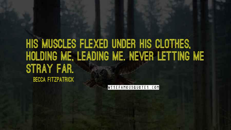 Becca Fitzpatrick quotes: His muscles flexed under his clothes, holding me, leading me. Never letting me stray far.