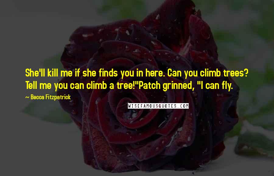 Becca Fitzpatrick quotes: She'll kill me if she finds you in here. Can you climb trees? Tell me you can climb a tree!"Patch grinned, "I can fly.