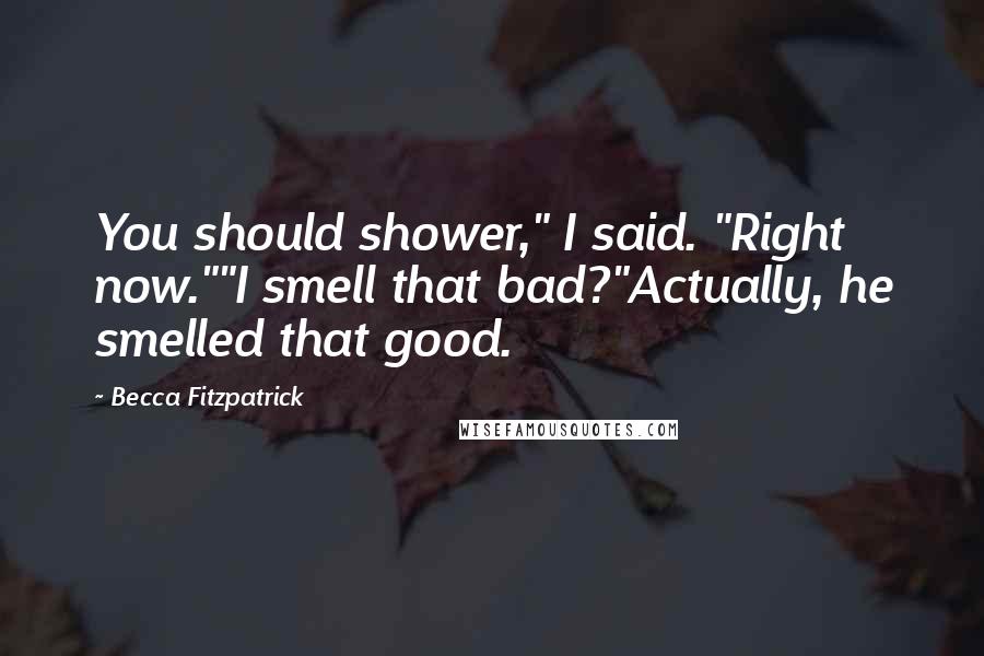 Becca Fitzpatrick quotes: You should shower," I said. "Right now.""I smell that bad?"Actually, he smelled that good.