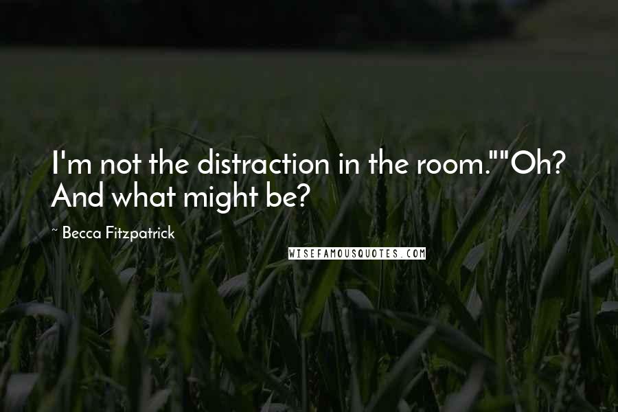 Becca Fitzpatrick quotes: I'm not the distraction in the room.""Oh? And what might be?