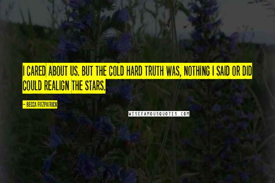 Becca Fitzpatrick quotes: I cared about us. But the cold hard truth was, nothing I said or did could realign the stars.