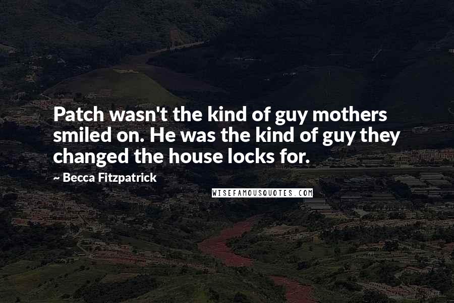 Becca Fitzpatrick quotes: Patch wasn't the kind of guy mothers smiled on. He was the kind of guy they changed the house locks for.