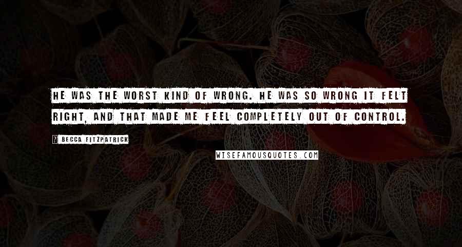 Becca Fitzpatrick quotes: He was the worst kind of wrong. He was so wrong it felt right, and that made me feel completely out of control.