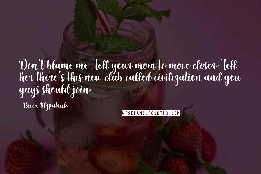 Becca Fitzpatrick quotes: Don't blame me. Tell your mom to move closer. Tell her there's this new club called civilization and you guys should join.