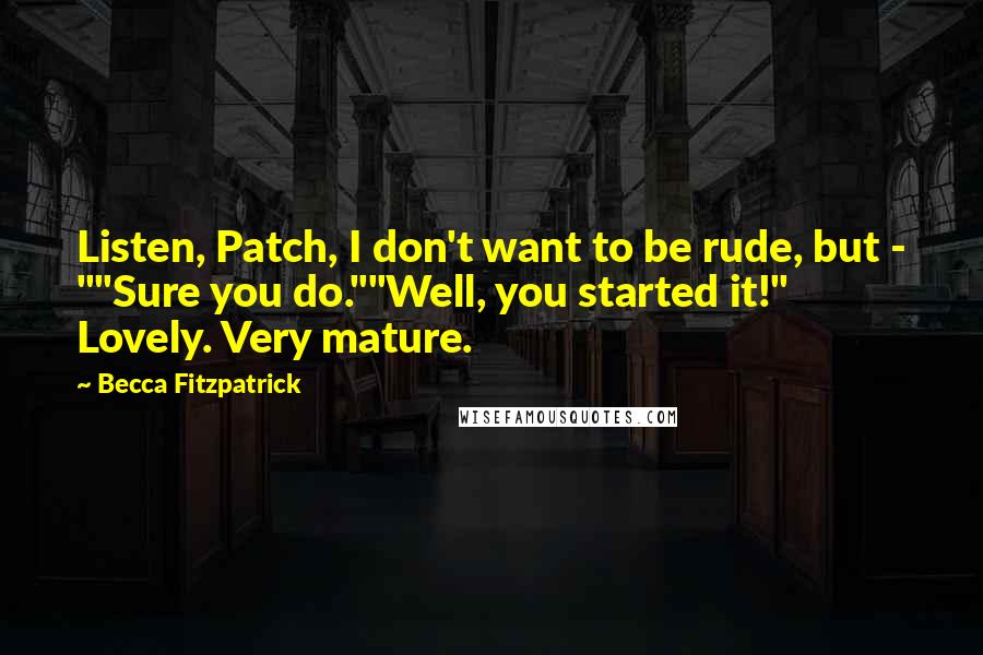 Becca Fitzpatrick quotes: Listen, Patch, I don't want to be rude, but - ""Sure you do.""Well, you started it!" Lovely. Very mature.