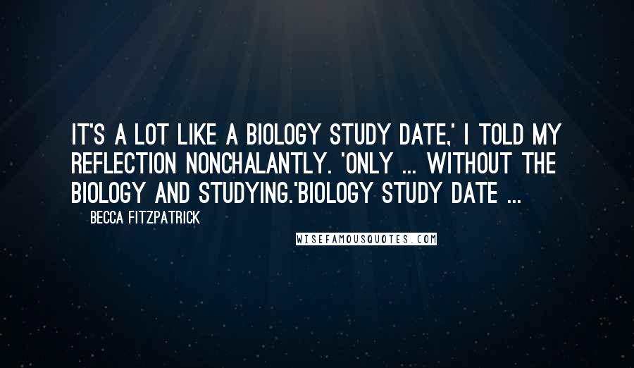 Becca Fitzpatrick quotes: It's a lot like a biology study date,' I told my reflection nonchalantly. 'Only ... Without the biology and studying.'Biology study date ...