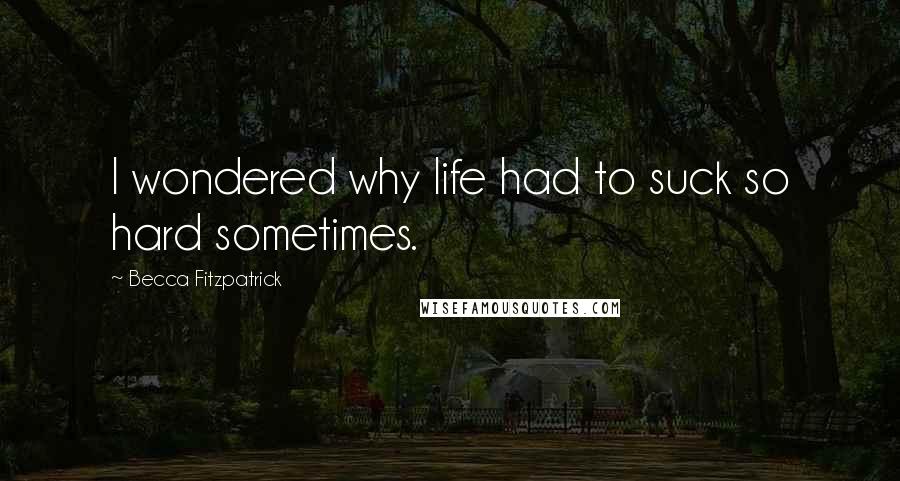 Becca Fitzpatrick quotes: I wondered why life had to suck so hard sometimes.