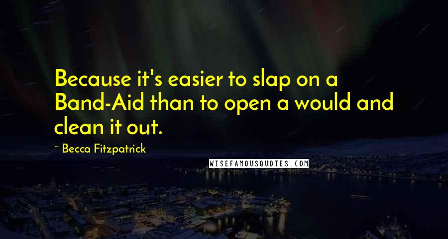 Becca Fitzpatrick quotes: Because it's easier to slap on a Band-Aid than to open a would and clean it out.