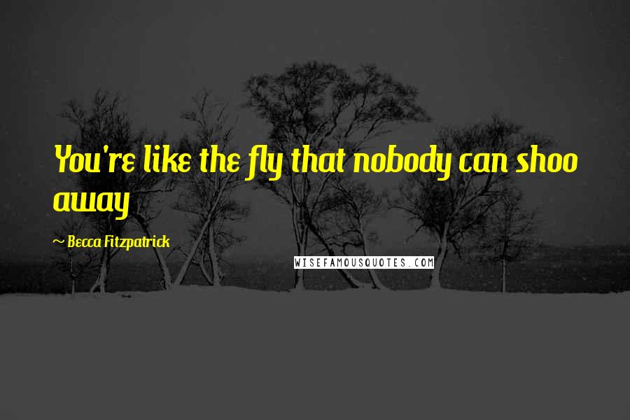 Becca Fitzpatrick quotes: You're like the fly that nobody can shoo away