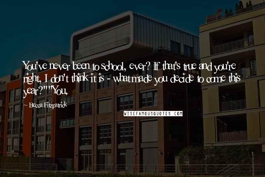 Becca Fitzpatrick quotes: You've never been to school, ever? If that's true and you're right, I don't think it is - what made you decide to come this year?""You.
