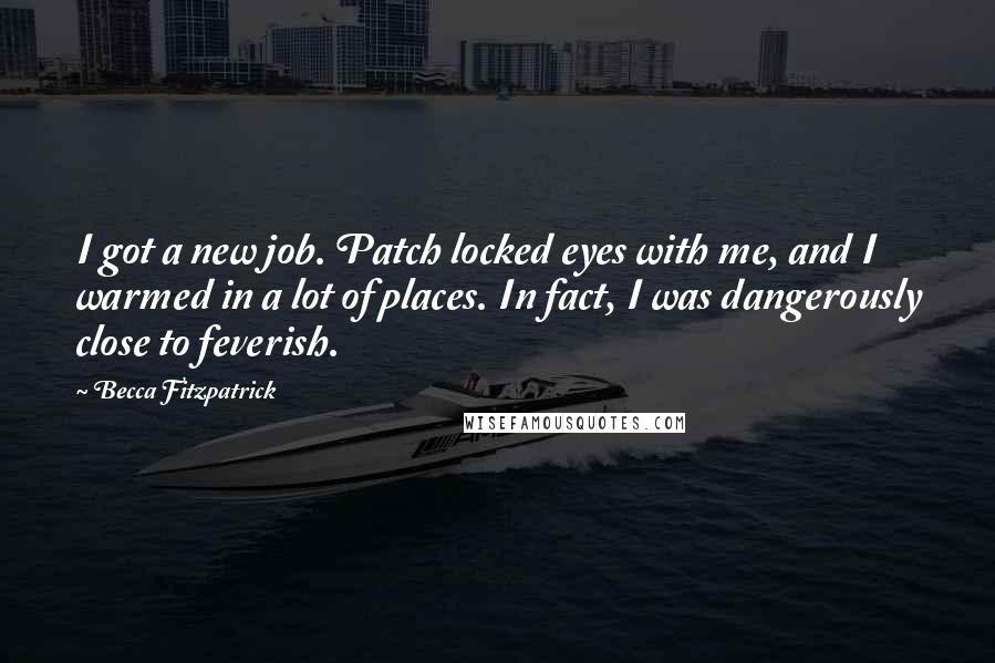 Becca Fitzpatrick quotes: I got a new job. Patch locked eyes with me, and I warmed in a lot of places. In fact, I was dangerously close to feverish.