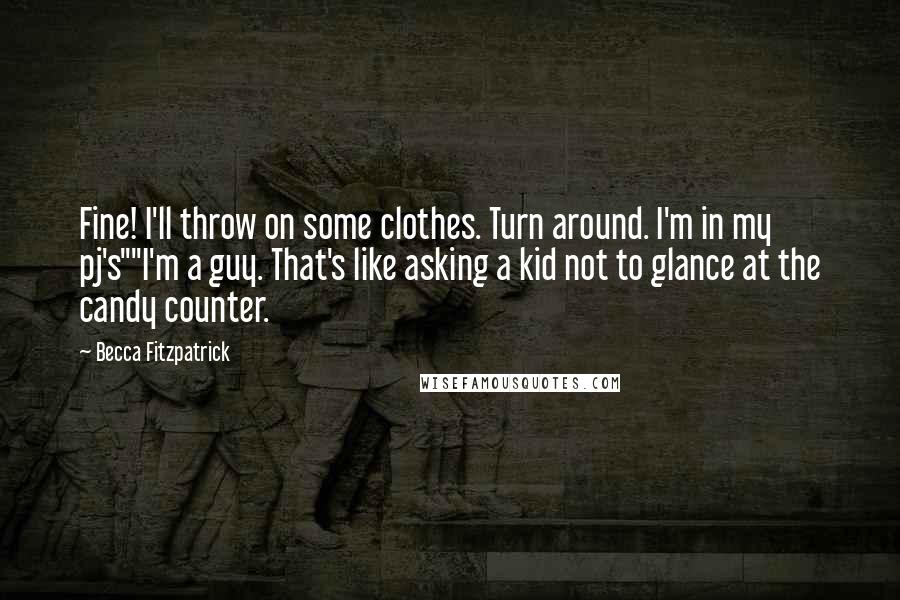 Becca Fitzpatrick quotes: Fine! I'll throw on some clothes. Turn around. I'm in my pj's""I'm a guy. That's like asking a kid not to glance at the candy counter.