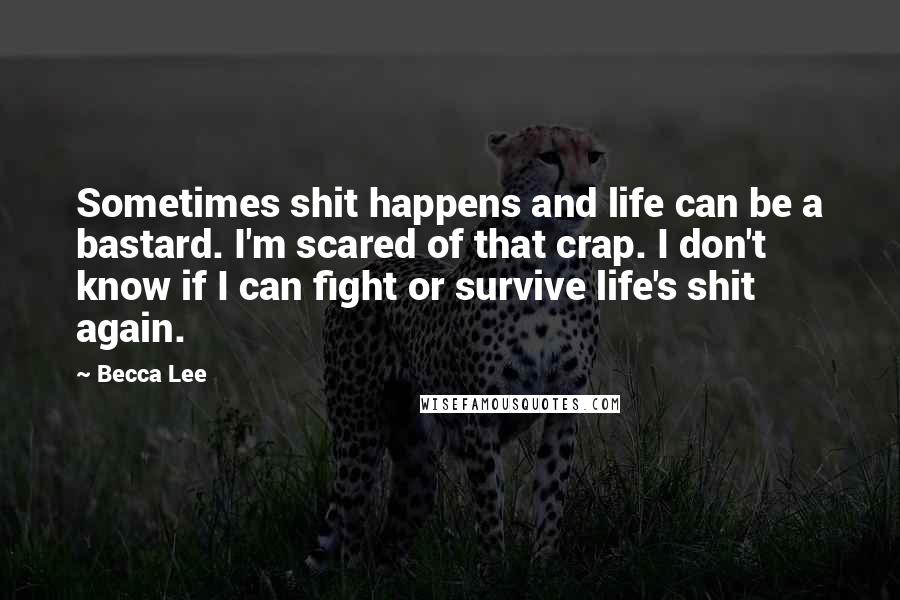 Becca Lee quotes: Sometimes shit happens and life can be a bastard. I'm scared of that crap. I don't know if I can fight or survive life's shit again.