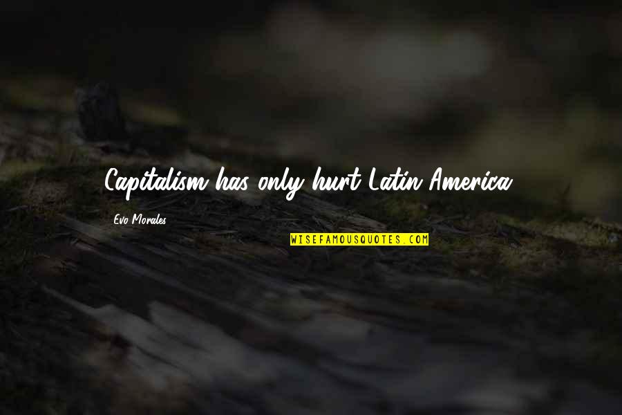Becca Musician Quotes By Evo Morales: Capitalism has only hurt Latin America.