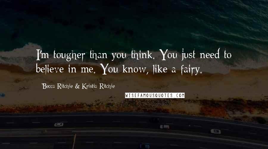 Becca Ritchie & Kristia Ritchie quotes: I'm tougher than you think. You just need to believe in me. You know, like a fairy.