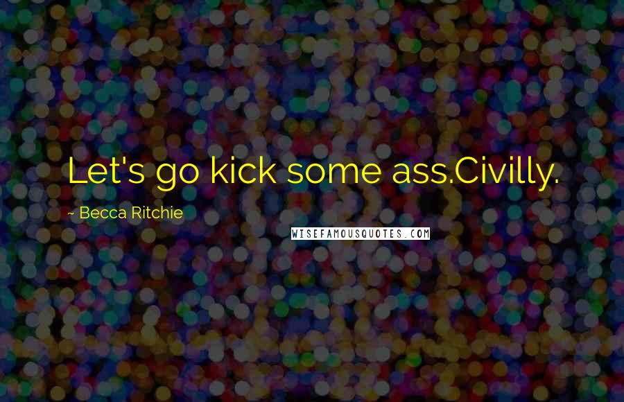 Becca Ritchie quotes: Let's go kick some ass.Civilly.