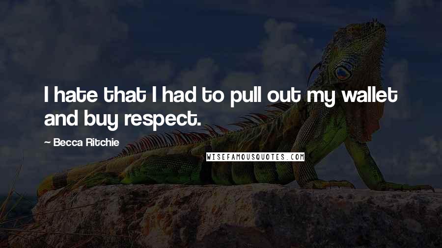 Becca Ritchie quotes: I hate that I had to pull out my wallet and buy respect.