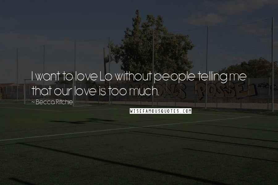 Becca Ritchie quotes: I want to love Lo without people telling me that our love is too much.