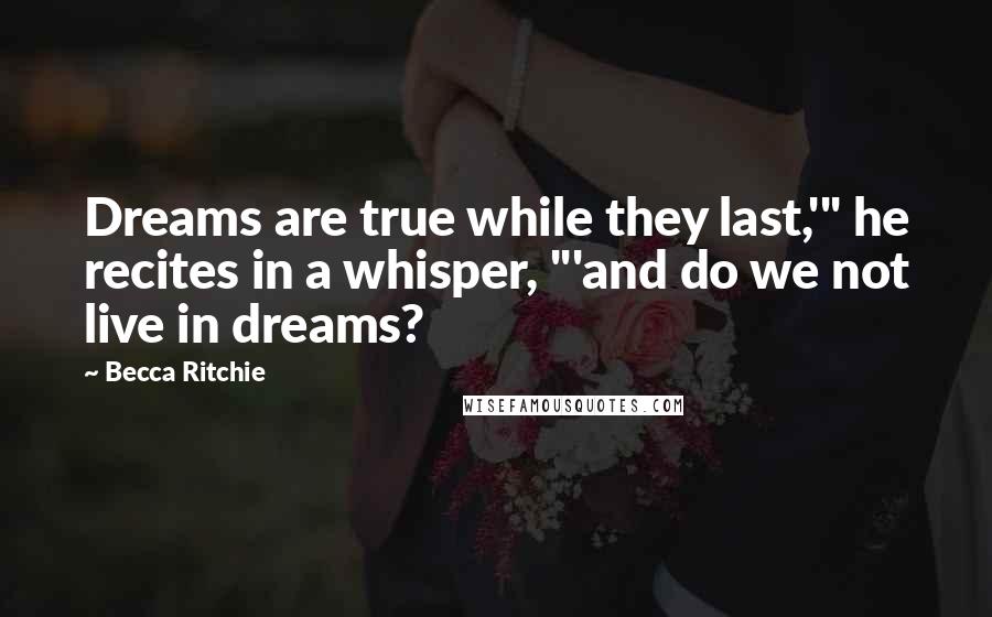 Becca Ritchie quotes: Dreams are true while they last,'" he recites in a whisper, "'and do we not live in dreams?
