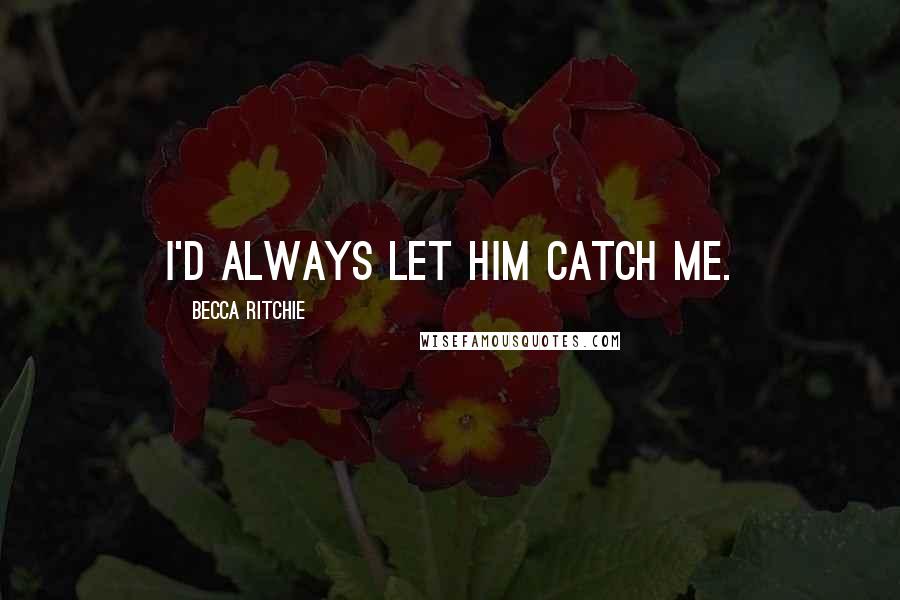Becca Ritchie quotes: I'd always let him catch me.
