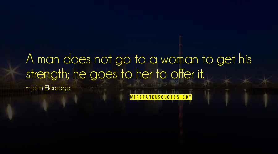 Beccari Quotes By John Eldredge: A man does not go to a woman