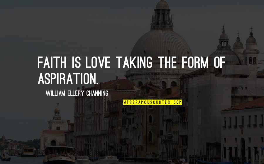 Beccari Quotes By William Ellery Channing: Faith is love taking the form of aspiration.