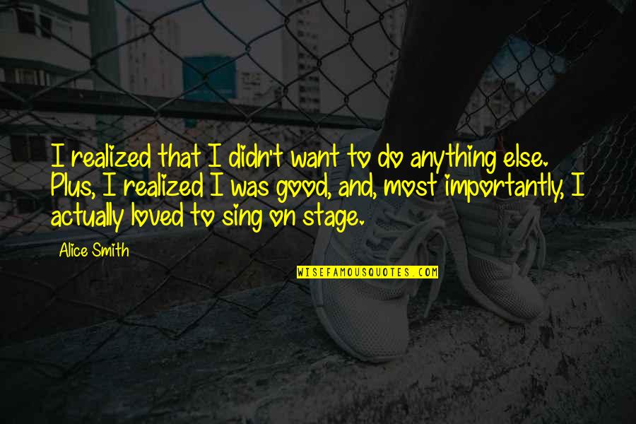 Bece If Everything Was Perfect Quotes By Alice Smith: I realized that I didn't want to do Bece If Everything Was Perfect Quotes By Alice Smith: I realized that I didn't want to do