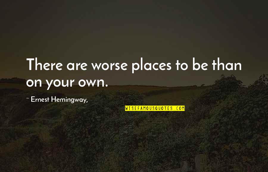 Bece If Everything Was Perfect Quotes By Ernest Hemingway,: There are worse places to be than on Bece If Everything Was Perfect Quotes By Ernest Hemingway,: There are worse places to be than on