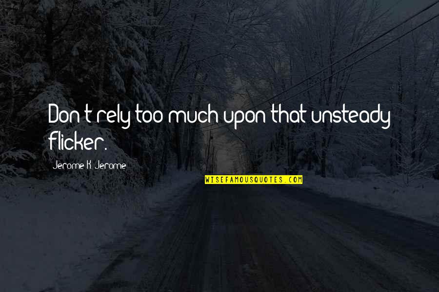 Bece If Everything Was Perfect Quotes By Jerome K. Jerome: Don't rely too much upon that unsteady flicker. Bece If Everything Was Perfect Quotes By Jerome K. Jerome: Don't rely too much upon that unsteady flicker.