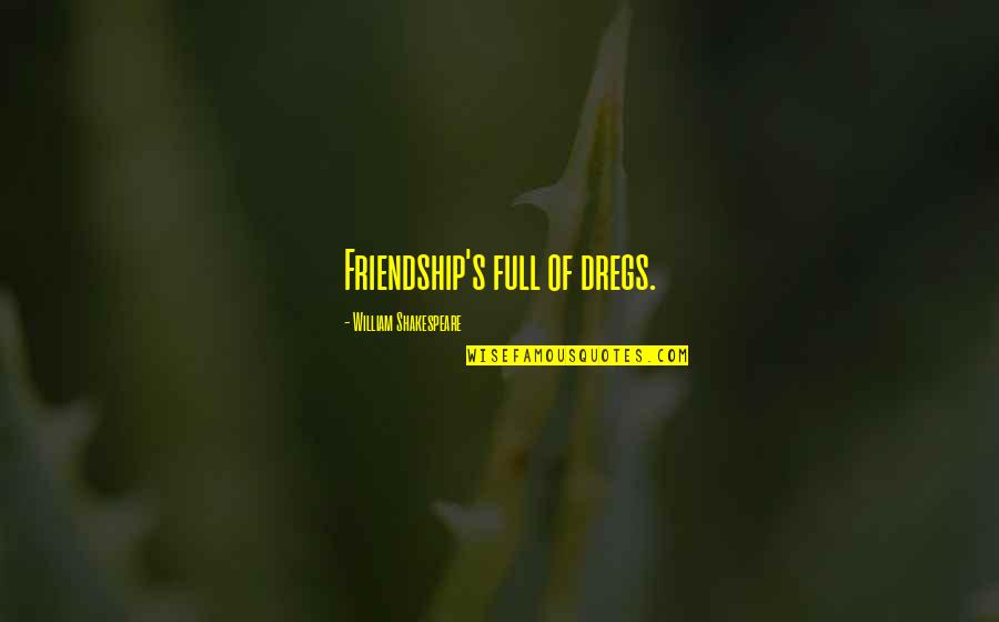 Bece If Everything Was Perfect Quotes By William Shakespeare: Friendship's full of dregs. Bece If Everything Was Perfect Quotes By William Shakespeare: Friendship's full of dregs.