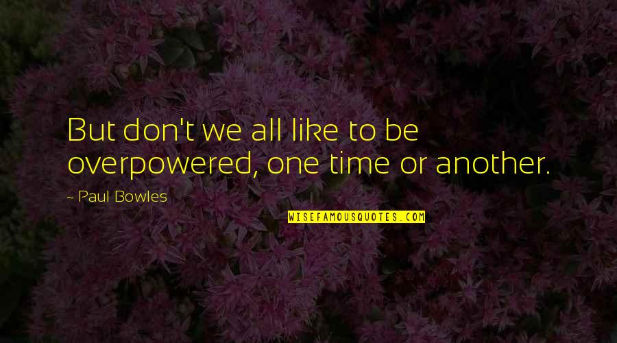 Beceiro Lubbock Quotes By Paul Bowles: But don't we all like to be overpowered,