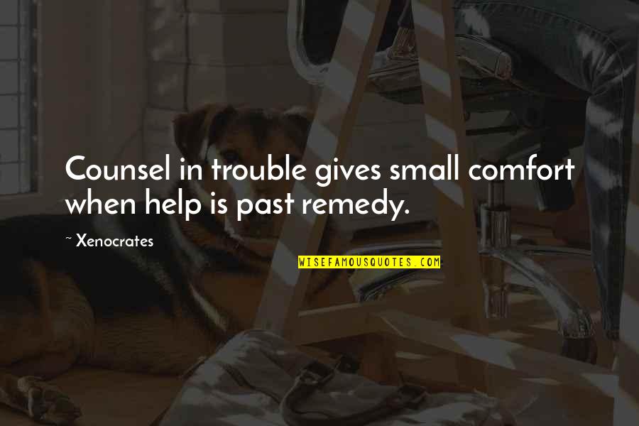Beceiro Lubbock Quotes By Xenocrates: Counsel in trouble gives small comfort when help