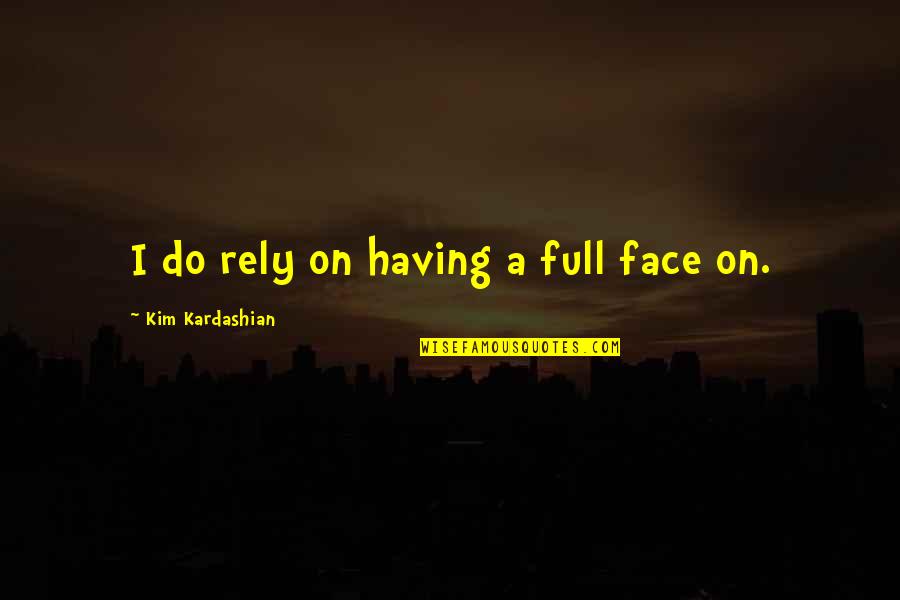 Becenti Nm Quotes By Kim Kardashian: I do rely on having a full face Becenti Nm Quotes By Kim Kardashian: I do rely on having a full face