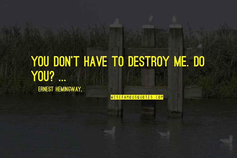 Bechaini Quotes By Ernest Hemingway,: You don't have to destroy me. Do you?