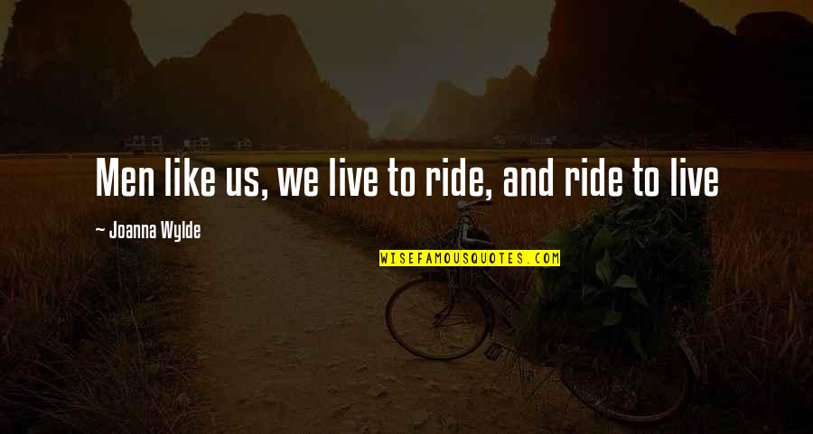 Bechaini Quotes By Joanna Wylde: Men like us, we live to ride, and Bechaini Quotes By Joanna Wylde: Men like us, we live to ride, and