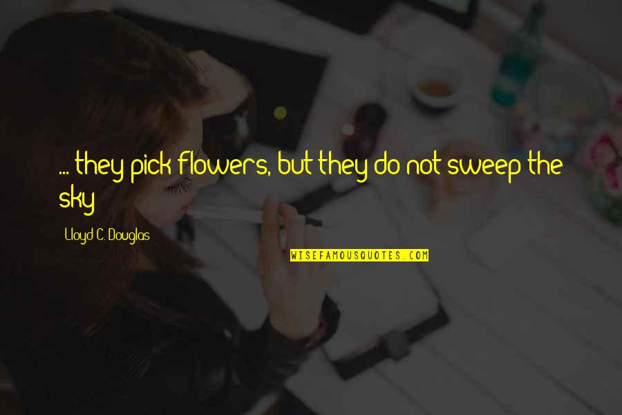 Bechaini Quotes By Lloyd C. Douglas: ... they pick flowers, but they do not